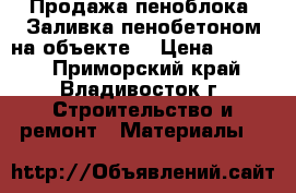 Продажа пеноблока. Заливка пенобетоном на объекте. › Цена ­ 3 400 - Приморский край, Владивосток г. Строительство и ремонт » Материалы   